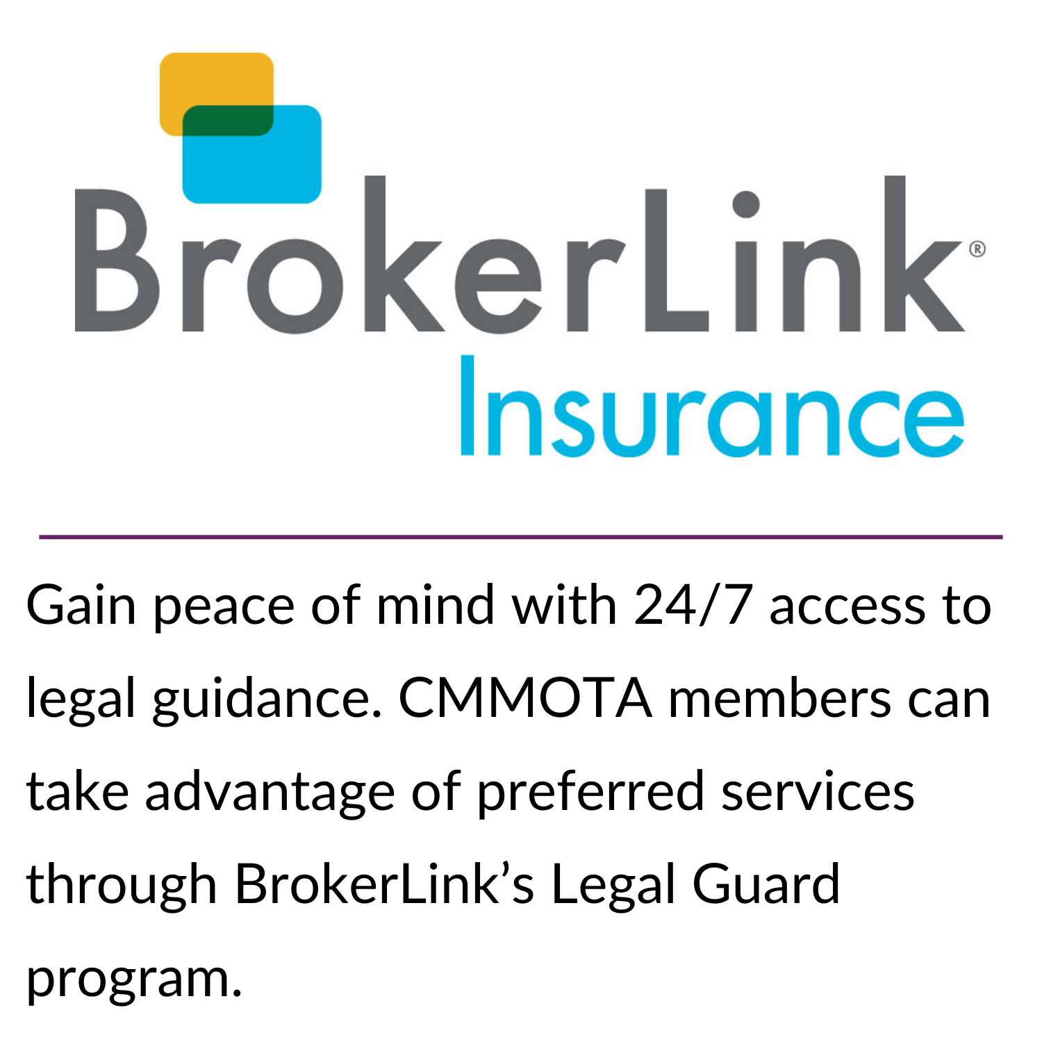 Stay connected for less! CMMOTA members get access to exclusive pricing through Bell’s partner program—just one more way your membership pays off. (2) Gain peace of mind with 24/7 access to legal guidance. CMMOTA members can take advantage of preferred services through BrokerLink’s Legal Guard program.