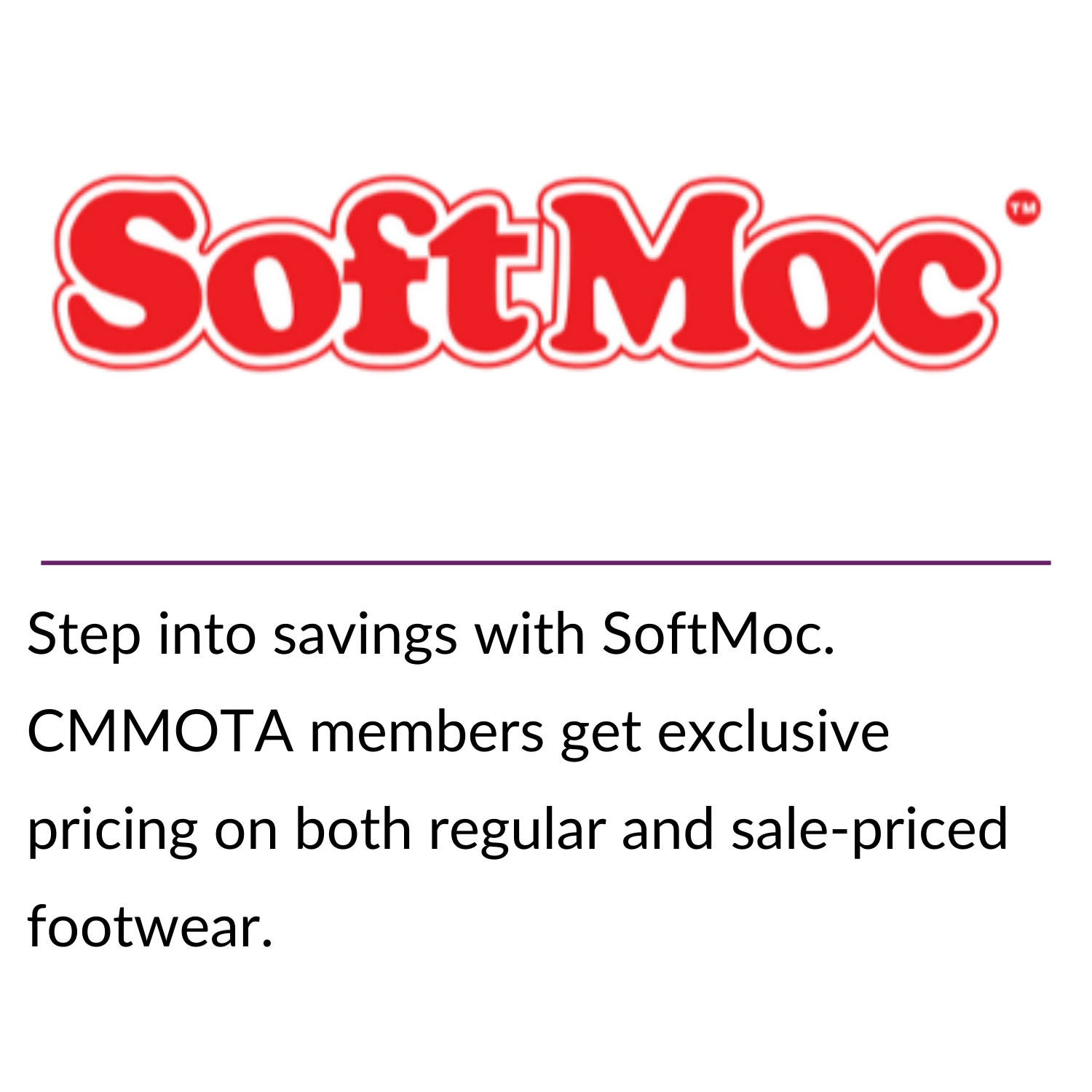 Stay connected for less! CMMOTA members get access to exclusive pricing through Bell’s partner program—just one more way your membership pays off. (20) Step into savings with SoftMoc. CMMOTA members get exclusive pricing on both regular and sale-priced footwear.