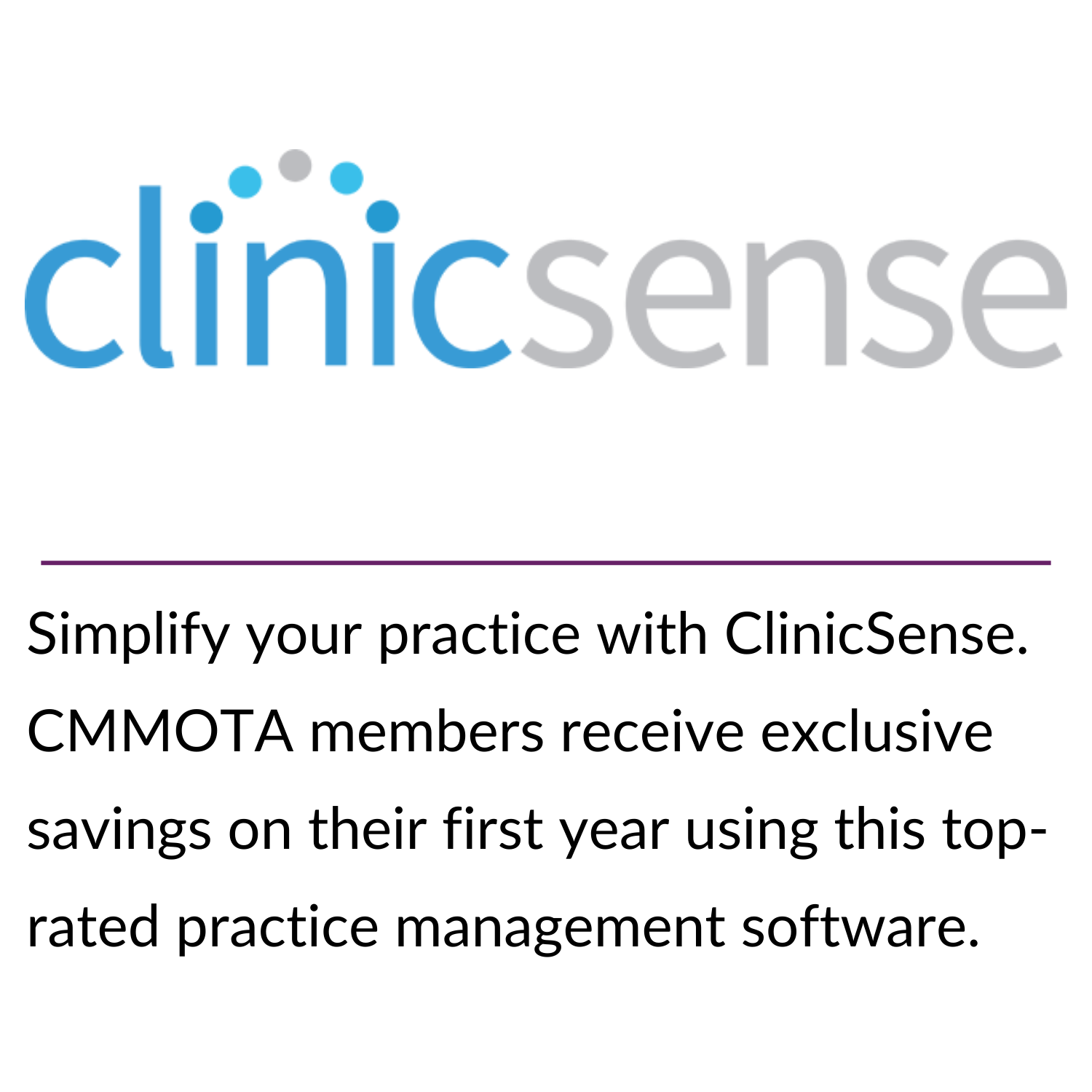 Simplify your practice with ClinicSense. CMMOTA members receive exclusive savings on their first year using this top-rated practice management software.