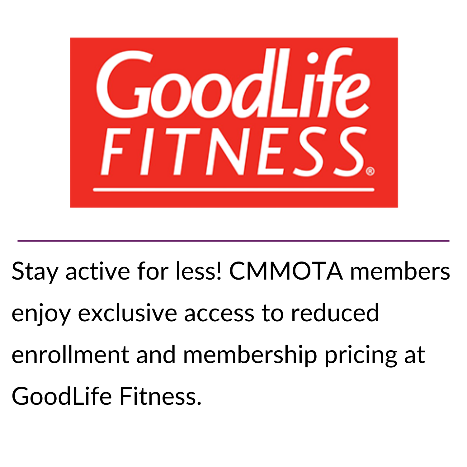 Stay connected for less! CMMOTA members get access to exclusive pricing through Bell’s partner program—just one more way your membership pays off. (8) Stay active for less! CMMOTA members enjoy exclusive access to reduced enrollment and membership pricing at GoodLife Fitness.